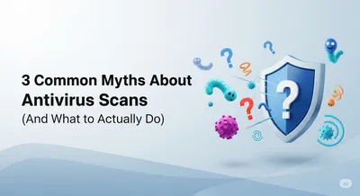 Blog post image for 3 Common Myths About Antivirus Scans (And What to Actually Do)